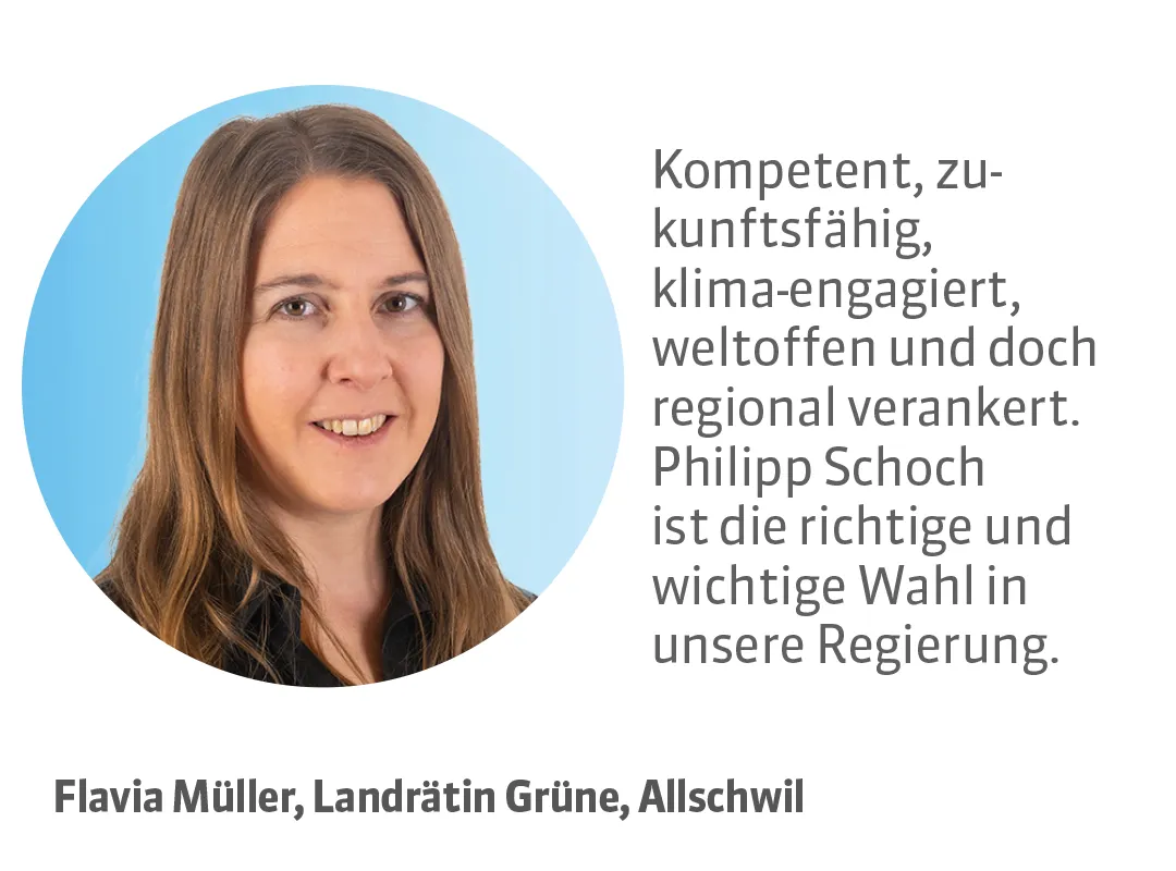 Flavia Müller, Landrätin Grüne, Allschwil. Testimonial: Kompetent, zukunftsfähig, klima-engagiert, weltoffen und doch regional verankert. Philipp Schoch ist die richtige und wichtige Wahl in unsere Regierung.